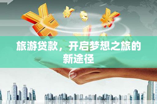 大兴安岭旅游贷款，开启梦想之旅的新途径