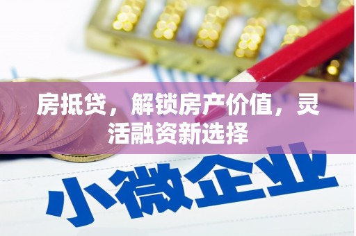 大兴安岭房抵贷，解锁房产价值，灵活融资新选择