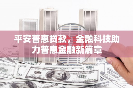 大兴安岭平安普惠贷款，金融科技助力普惠金融新篇章