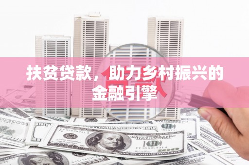大兴安岭扶贫贷款，助力乡村振兴的金融引擎