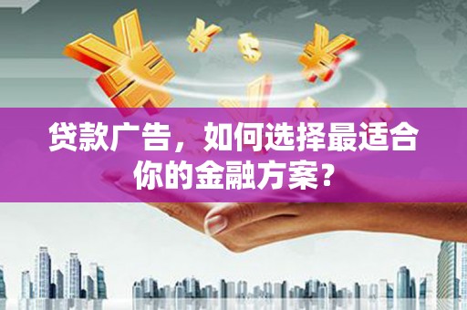 大兴安岭贷款广告，如何选择最适合你的金融方案？