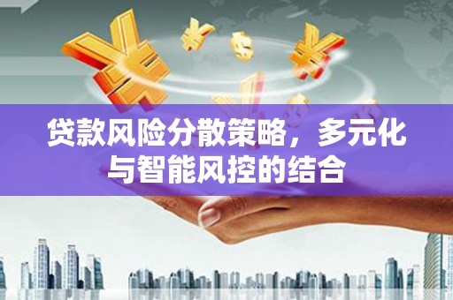 大兴安岭贷款风险分散策略，多元化与智能风控的结合