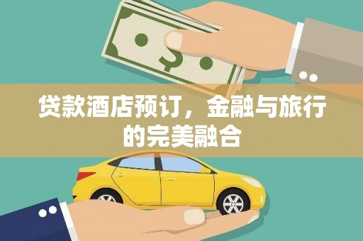 大兴安岭贷款酒店预订，金融与旅行的完美融合