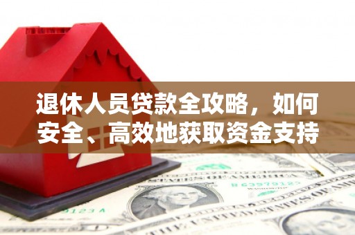 大兴安岭退休人员贷款全攻略，如何安全、高效地获取资金支持