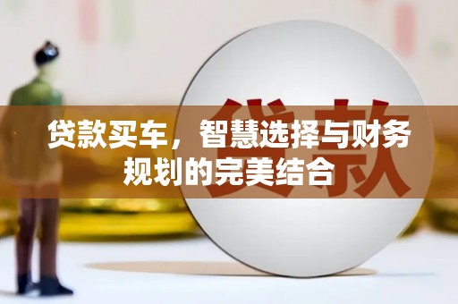 大兴安岭贷款买车，智慧选择与财务规划的完美结合