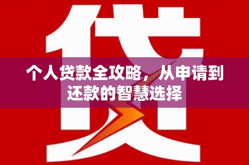 大兴安岭个人贷款全攻略，从申请到还款的智慧选择