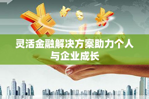 大兴安岭灵活金融解决方案助力个人与企业成长