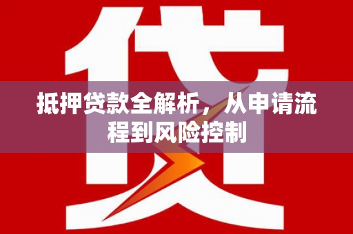 大兴安岭抵押贷款全解析，从申请流程到风险控制