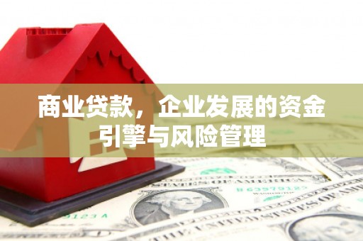 大兴安岭商业贷款，企业发展的资金引擎与风险管理