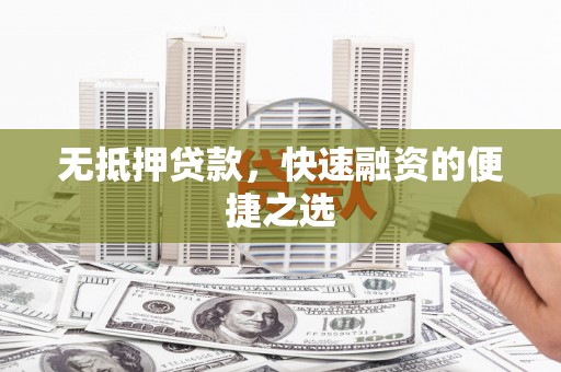 大兴安岭无抵押贷款，快速融资的便捷之选