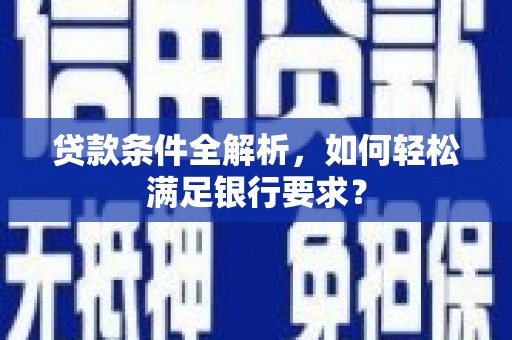 大兴安岭贷款条件全解析，如何轻松满足银行要求？