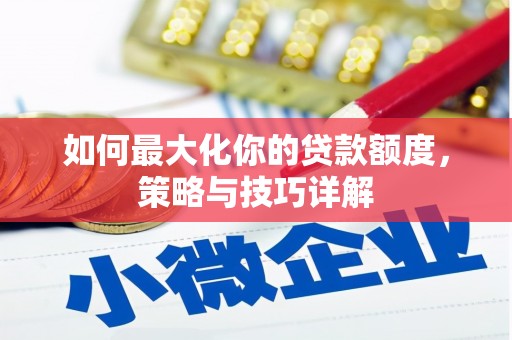 大兴安岭如何最大化你的贷款额度，策略与技巧详解