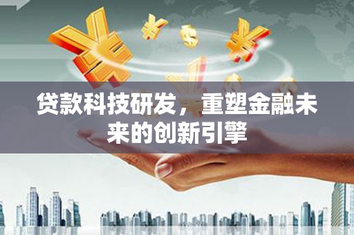 大兴安岭贷款科技研发，重塑金融未来的创新引擎