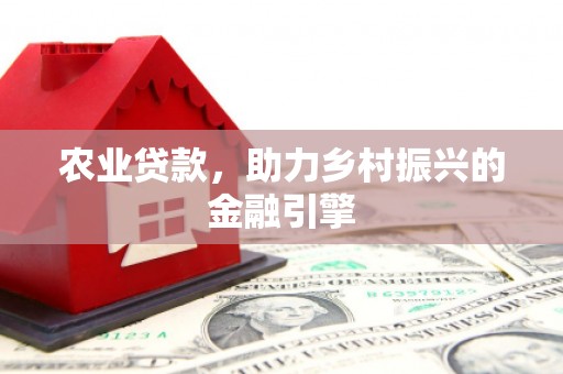 大兴安岭农业贷款，助力乡村振兴的金融引擎