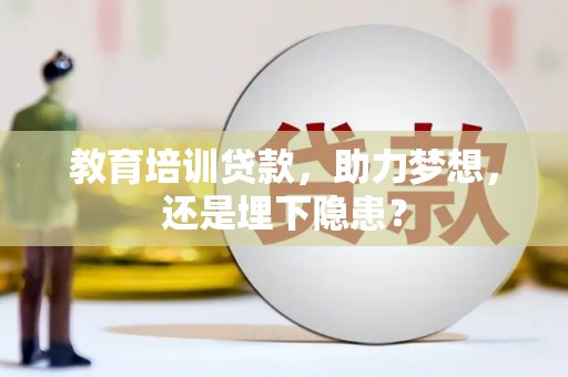 大兴安岭教育培训贷款，助力梦想，还是埋下隐患？
