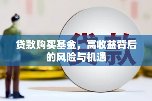 大兴安岭贷款购买基金，高收益背后的风险与机遇