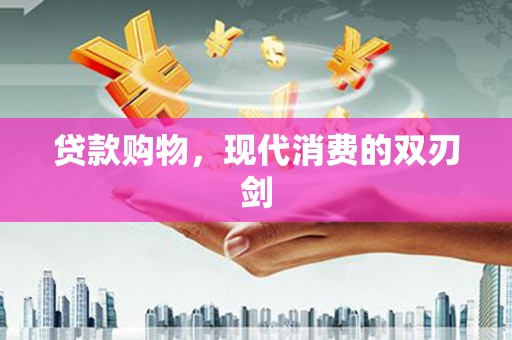 大兴安岭贷款购物，现代消费的双刃剑