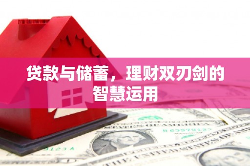 大兴安岭贷款与储蓄，理财双刃剑的智慧运用