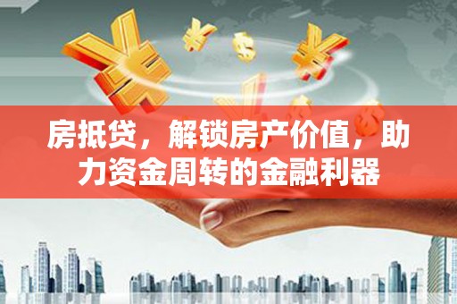 大兴安岭房抵贷，解锁房产价值，助力资金周转的金融利器