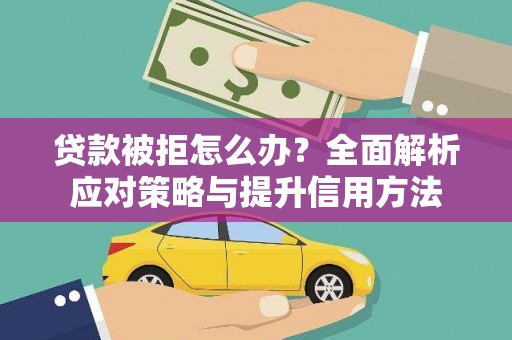 大兴安岭贷款被拒怎么办？全面解析应对策略与提升信用方法