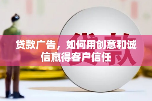 大兴安岭贷款广告，如何用创意和诚信赢得客户信任