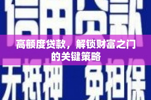 大兴安岭高额度贷款，解锁财富之门的关键策略