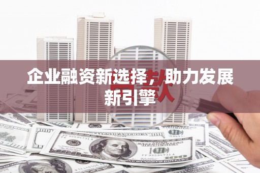 大兴安岭企业融资新选择，助力发展新引擎