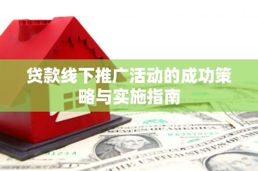 大兴安岭贷款线下推广活动的成功策略与实施指南
