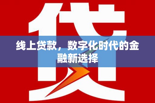 大兴安岭线上贷款，数字化时代的金融新选择