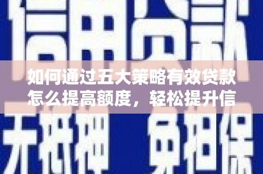 大兴安岭如何通过五大策略有效贷款怎么提高额度，轻松提升信用价值
