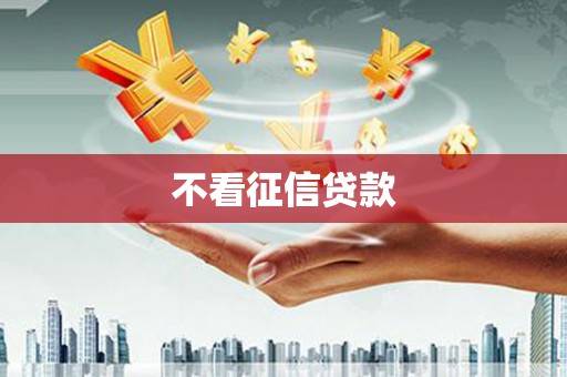 大兴安岭不看征信贷款