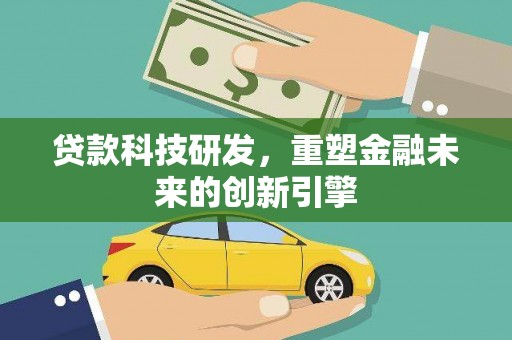 大兴安岭贷款科技研发，重塑金融未来的创新引擎