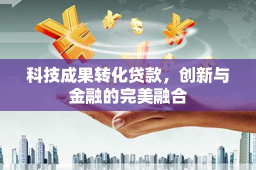大兴安岭科技成果转化贷款，创新与金融的完美融合