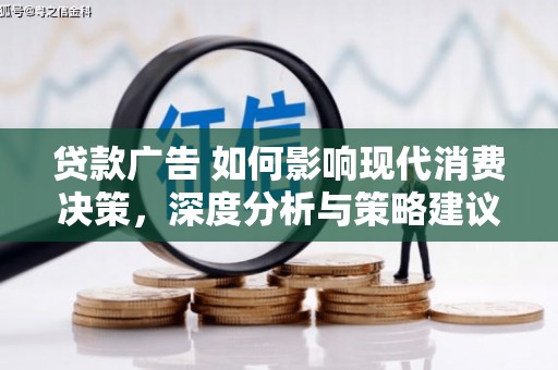 大兴安岭贷款广告 如何影响现代消费决策，深度分析与策略建议