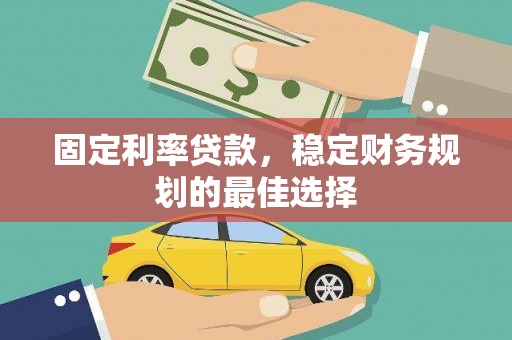 大兴安岭固定利率贷款，稳定财务规划的最佳选择
