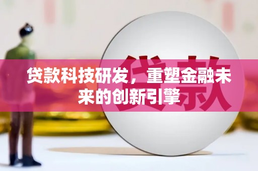 大兴安岭贷款科技研发，重塑金融未来的创新引擎