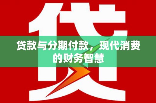 大兴安岭贷款与分期付款，现代消费的财务智慧