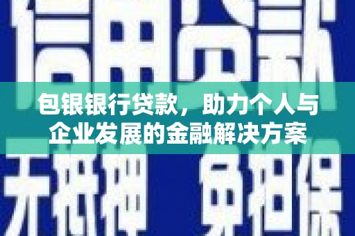 大兴安岭包银银行贷款，助力个人与企业发展的金融解决方案