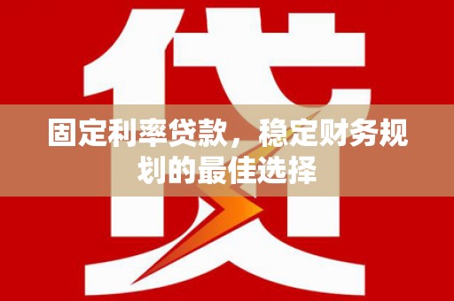 大兴安岭固定利率贷款，稳定财务规划的最佳选择