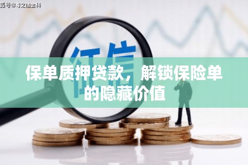 大兴安岭保单质押贷款，解锁保险单的隐藏价值