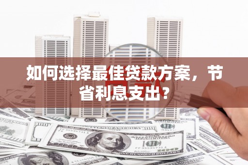 大兴安岭如何选择最佳贷款方案，节省利息支出？