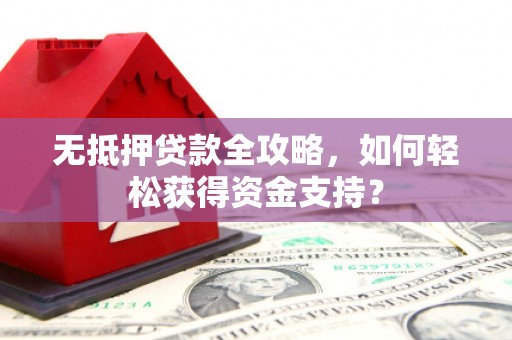 大兴安岭无抵押贷款全攻略，如何轻松获得资金支持？