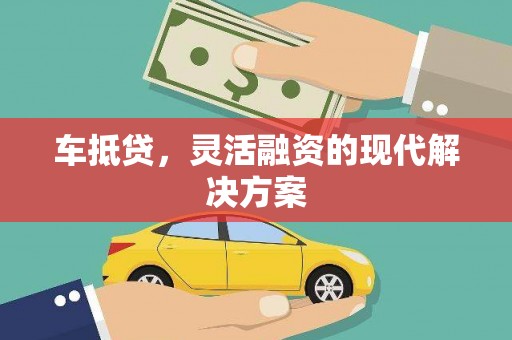 大兴安岭车抵贷，灵活融资的现代解决方案