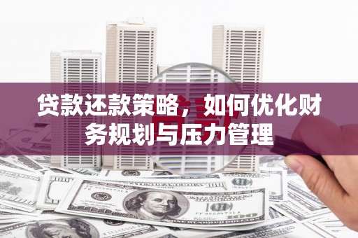 大兴安岭贷款还款策略，如何优化财务规划与压力管理