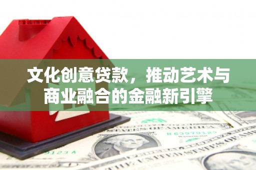 大兴安岭文化创意贷款，推动艺术与商业融合的金融新引擎