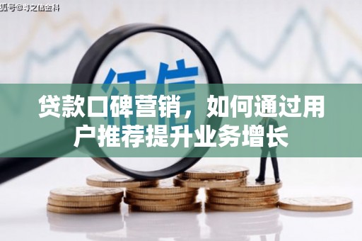 大兴安岭贷款口碑营销，如何通过用户推荐提升业务增长