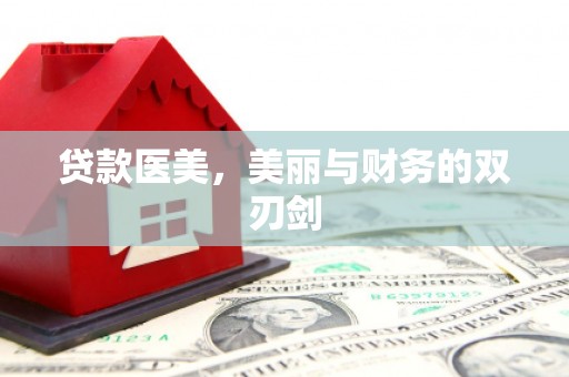 大兴安岭贷款医美，美丽与财务的双刃剑