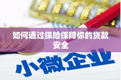 大兴安岭如何通过保险保障你的贷款安全