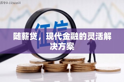 大兴安岭随薪贷，现代金融的灵活解决方案