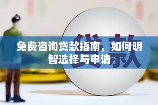大兴安岭免费咨询贷款指南，如何明智选择与申请